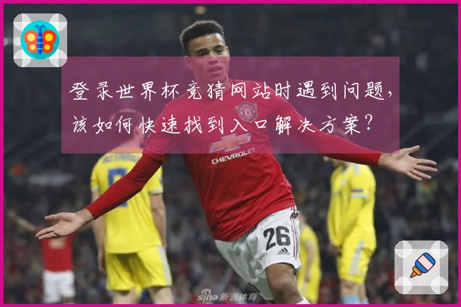 登录世界杯竞猜网站时遇到问题，该如何快速找到入口解决方案？