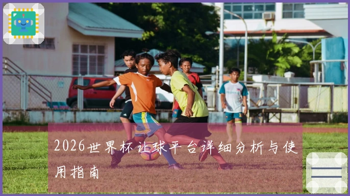 2026世界杯让球平台详细分析与使用指南