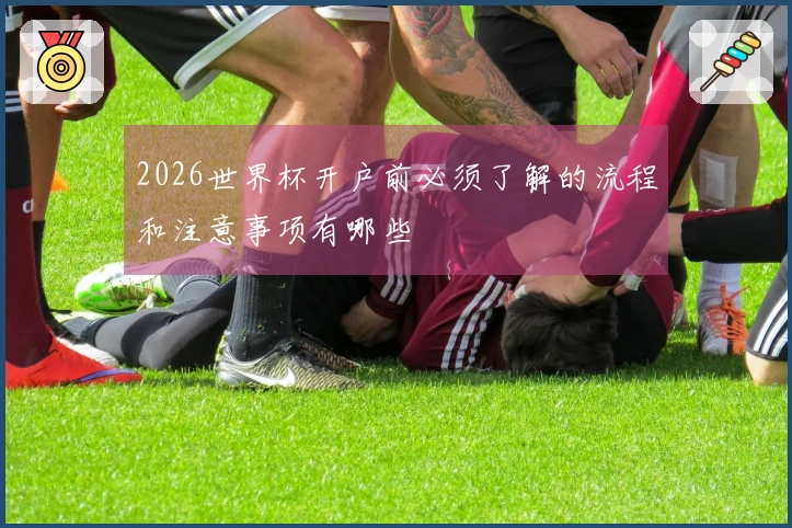 2026世界杯开户前必须了解的流程和注意事项有哪些