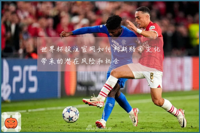 世界杯投注官网如何判断赔率变化带来的潜在风险和机会