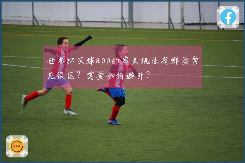 世界杯买球app的串关玩法有哪些常见误区？需要如何避开？