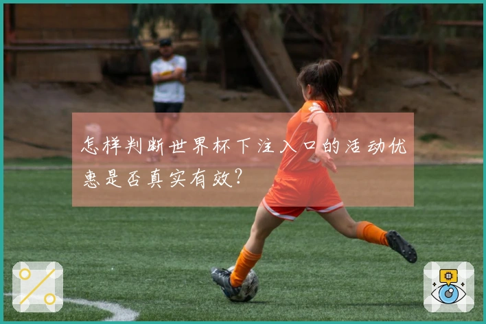 怎样判断世界杯下注入口的活动优惠是否真实有效？