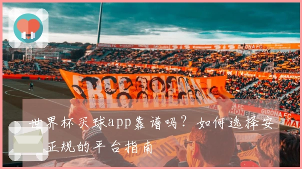 世界杯买球app靠谱吗？如何选择安全正规的平台指南