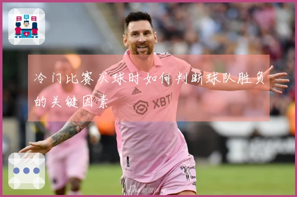 冷门比赛买球时如何判断球队胜负的关键因素