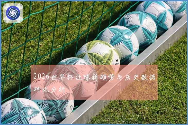 2026世界杯让球新趋势与历史数据对比分析