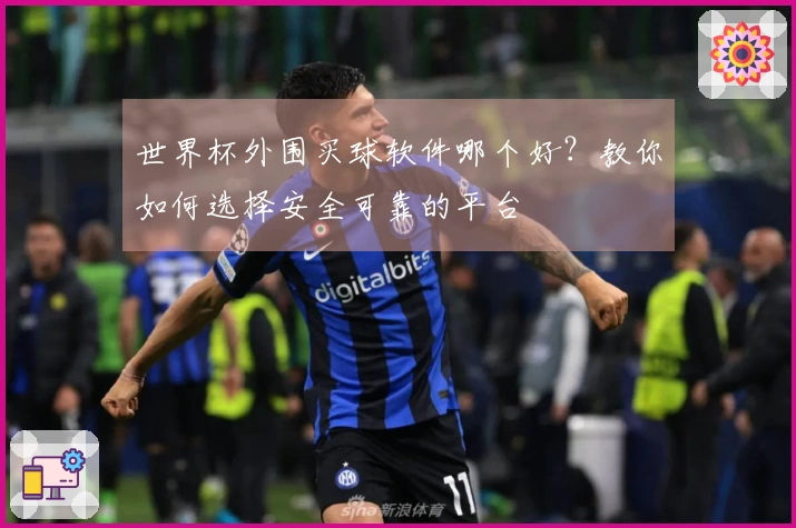 世界杯外围买球软件哪个好？教你如何选择安全可靠的平台