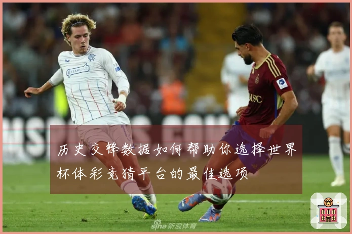 历史交锋数据如何帮助你选择世界杯体彩竞猜平台的最佳选项