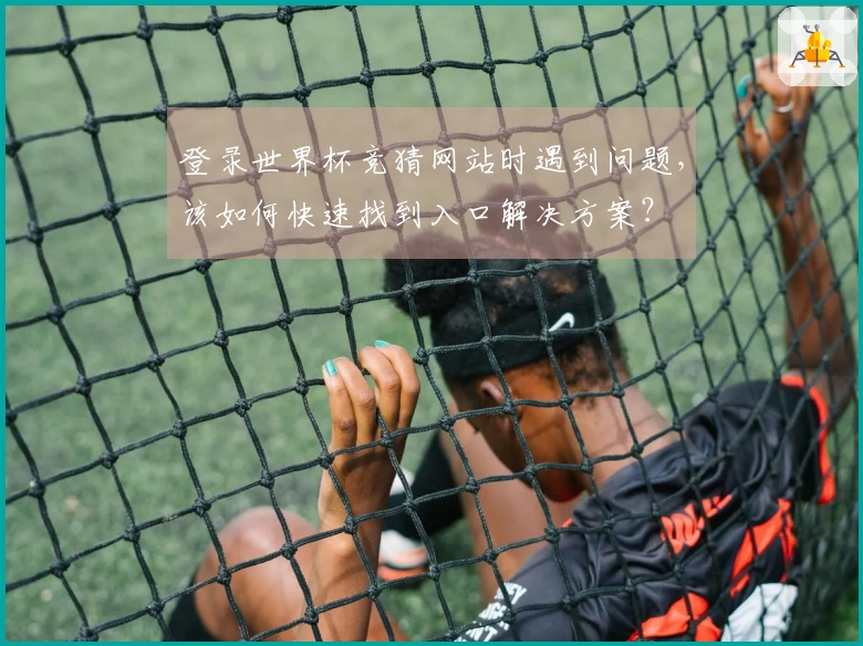 登录世界杯竞猜网站时遇到问题，该如何快速找到入口解决方案？
