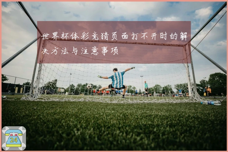 世界杯体彩竞猜页面打不开时的解决方法与注意事项