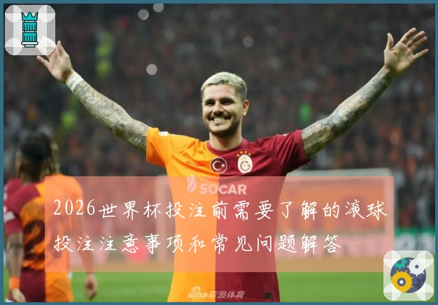 2026世界杯投注前需要了解的滚球投注注意事项和常见问题解答