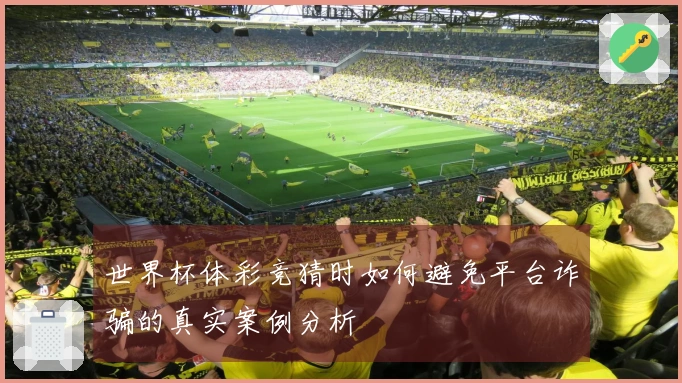 世界杯体彩竞猜时如何避免平台诈骗的真实案例分析